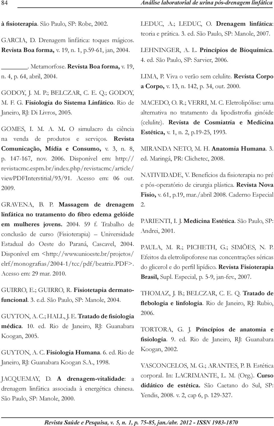 M. A. M. O simulacro da ciência na venda de produtos e serviços. Revista Comunicação, Mídia e Consumo, v. 3, n. 8, p. 147-167, nov. 2006. Disponível em: http:// revistacmc.espm.br/index.