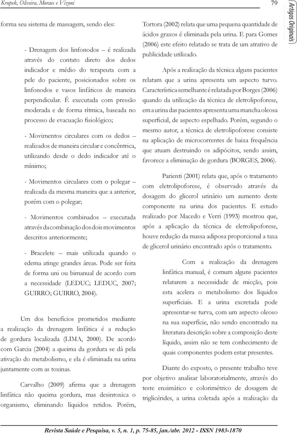 É executada com pressão moderada e de forma rítmica, baseada no processo de evacuação fisiológico; - Movimentos circulares com os dedos realizados de maneira circular e concêntrica, utilizando desde