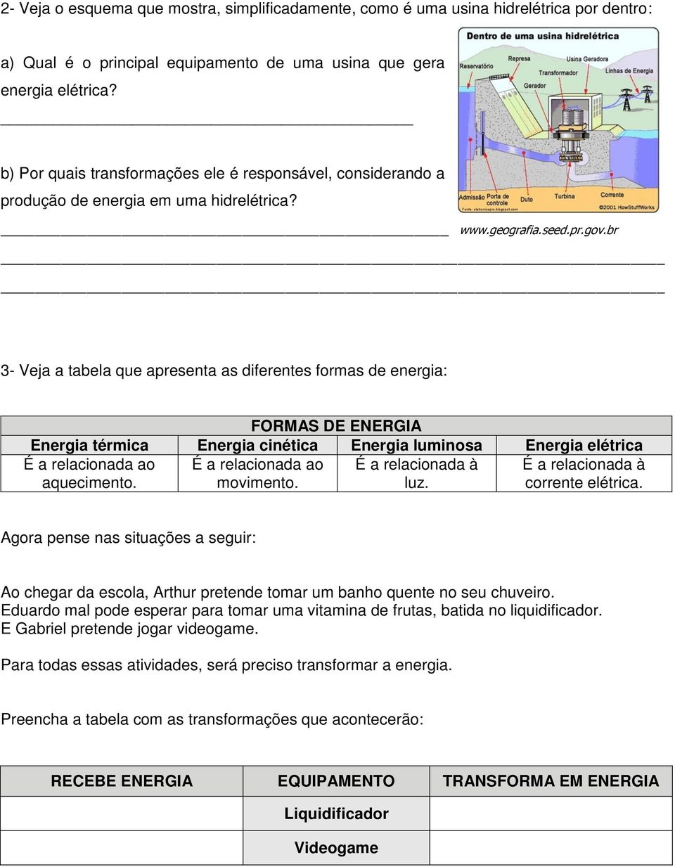 br 3- Veja a tabela que apresenta as diferentes formas de energia: FORMAS DE ENERGIA Energia térmica Energia cinética Energia luminosa Energia elétrica É a relacionada ao aquecimento.