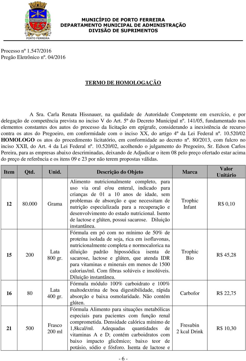 141/05, fundamentado nos elementos constantes dos autos do processo da licitação em epígrafe, considerando a inexistência de recurso contra os atos do Pregoeiro, em conformidade com o inciso XX, do