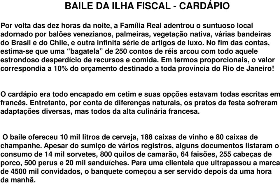 Em termos proporcionais, o valor correspondia a 10% do orçamento destinado a toda província do Rio de Janeiro! O cardápio era todo encapado em cetim e suas opções estavam todas escritas em francês.