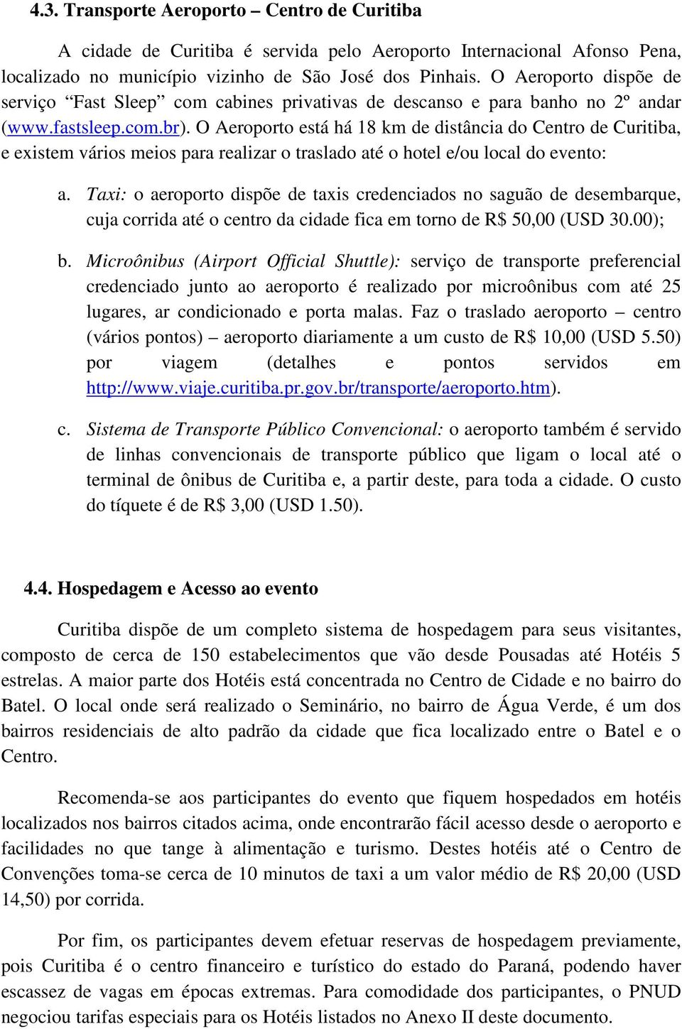 O Aeroporto está há 18 km de distância do Centro de Curitiba, e existem vários meios para realizar o traslado até o hotel e/ou local do evento: a.