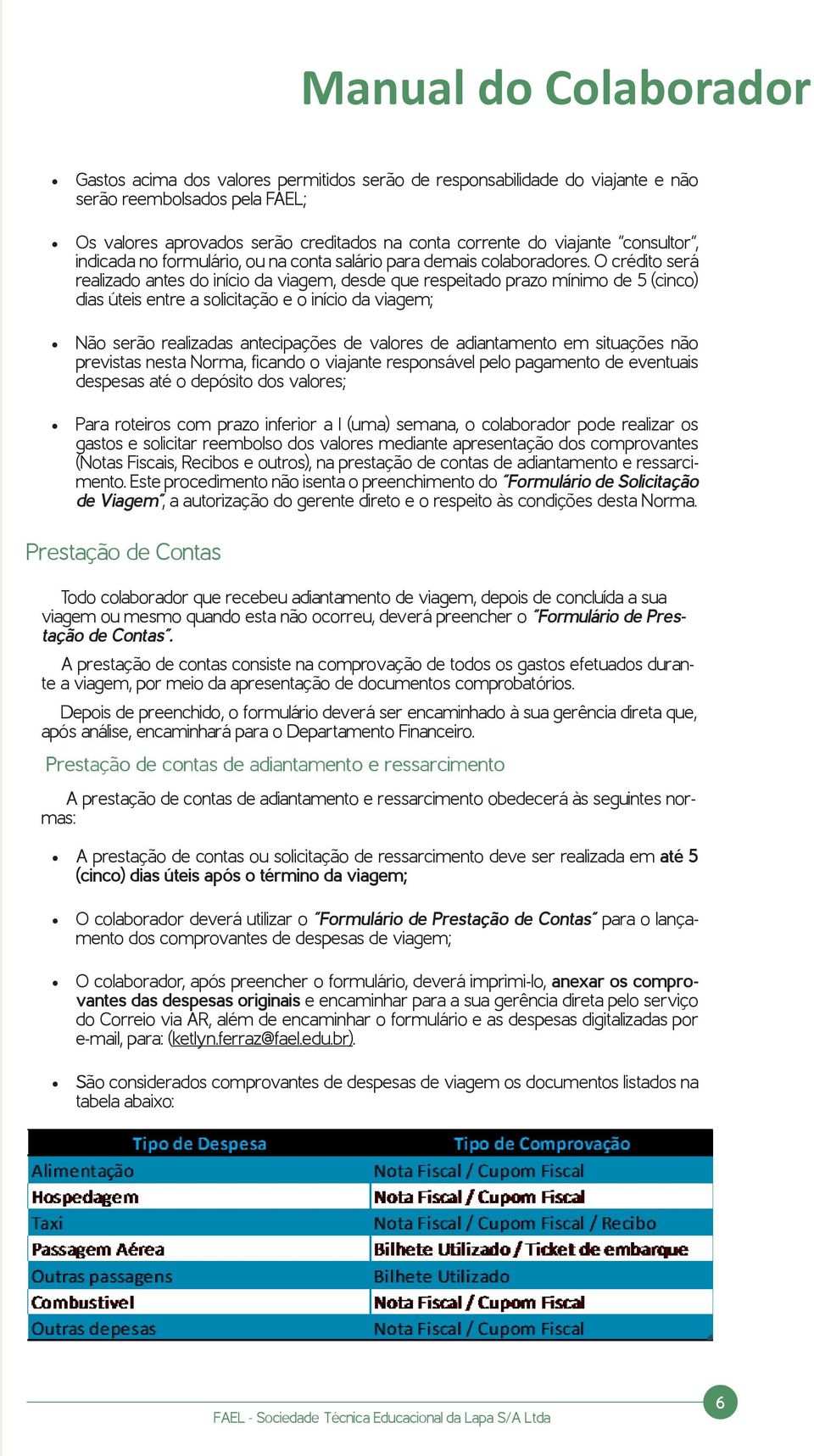 O crédito será realizado antes do início da viagem, desde que respeitado prazo mínimo de 5 (cinco) dias úteis entre a solicitação e o início da viagem; Não serão realizadas antecipações de valores de