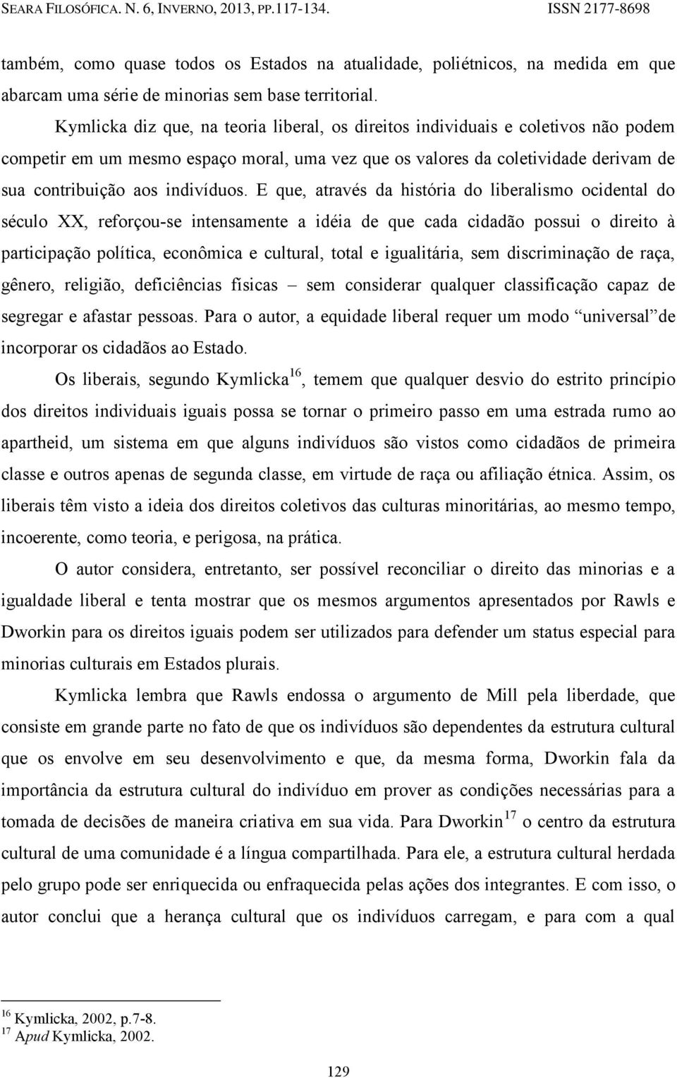 E que, através da história do liberalismo ocidental do século XX, reforçou-se intensamente a idéia de que cada cidadão possui o direito à participação política, econômica e cultural, total e