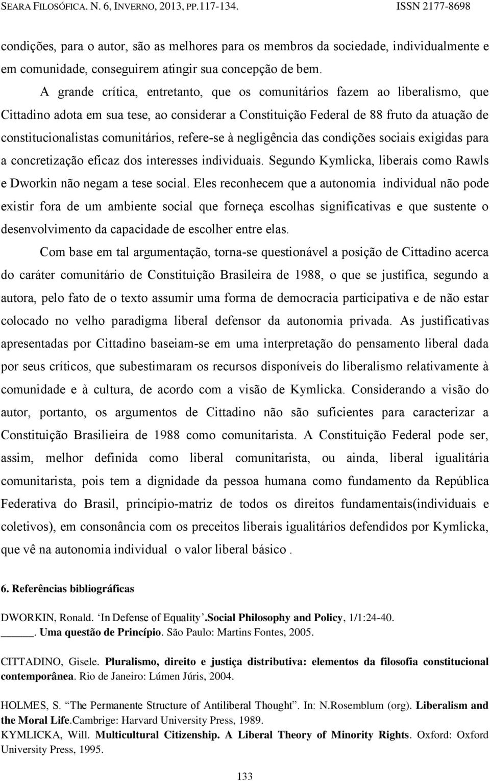 comunitários, refere-se à negligência das condições sociais exigidas para a concretização eficaz dos interesses individuais. Segundo Kymlicka, liberais como Rawls e Dworkin não negam a tese social.