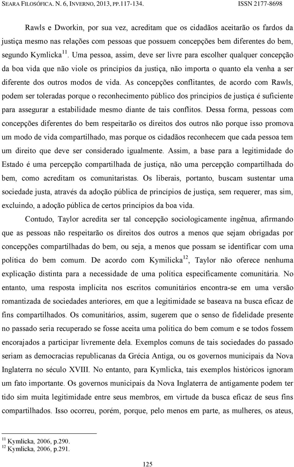 As concepções conflitantes, de acordo com Rawls, podem ser toleradas porque o reconhecimento público dos princípios de justiça é suficiente para assegurar a estabilidade mesmo diante de tais