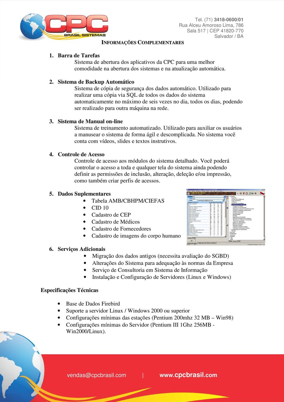 Utilizado para realizar uma cópia via SQL de todos os dados do sistema automaticamente no máximo de seis vezes no dia, todos os dias, podendo ser realizado para outra máquina na rede. 3.