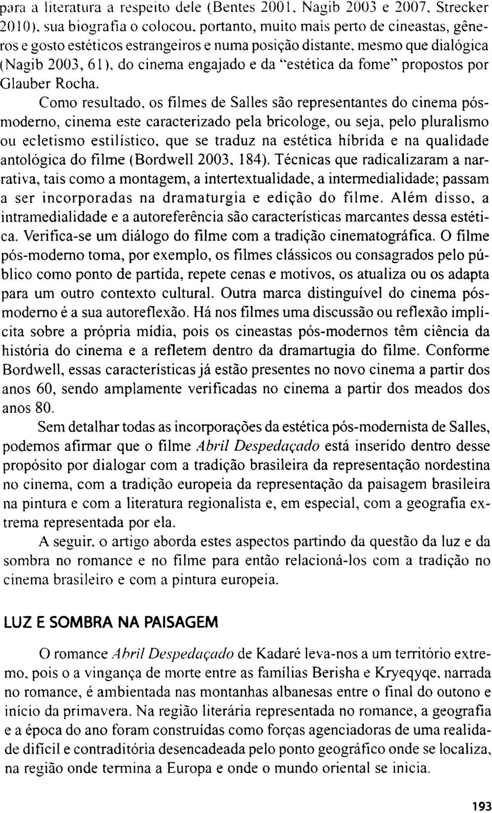 Como resultado, os filmes de Salles säo representantes do cinema pösmoderno, cinema este caracterizado pela bricologe, ou seja, pelo pluralismo ou ecletismo estilistico, que se traduz na estetica