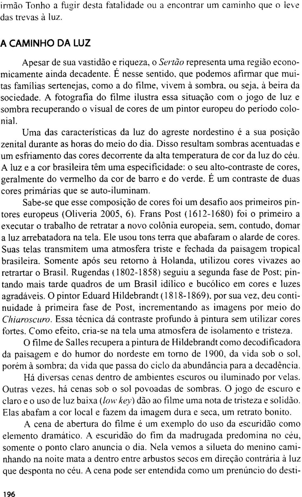 E nesse sentido, que podemos afirmar que muitas familias sertenejas, como a do filme, vivem ä sombra, ou seja, ä beira da sociedade.