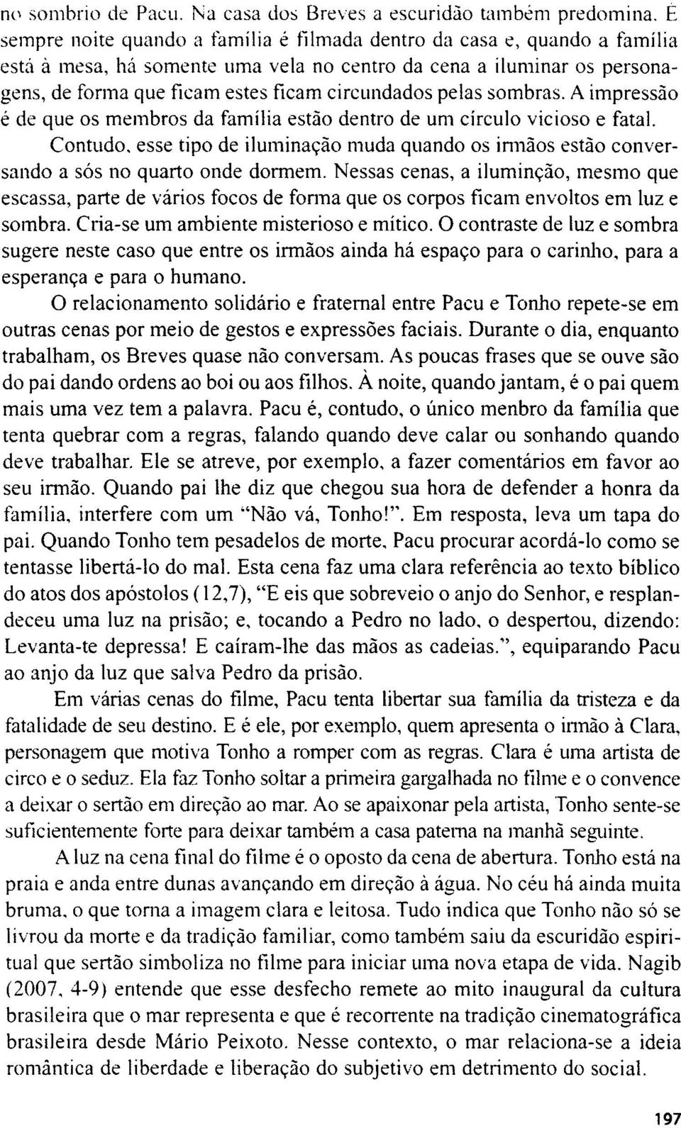 pelas sombras. A impressäo e de que os membros da familia estäo dentro de um circulo vicioso e fatal.