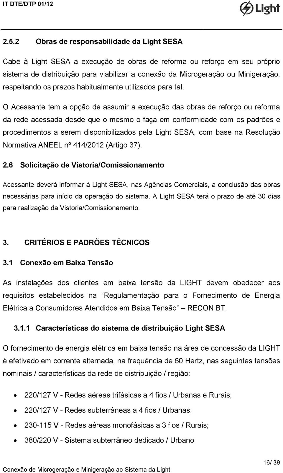 O Acessante tem a opção de assumir a execução das obras de reforço ou reforma da rede acessada desde que o mesmo o faça em conformidade com os padrões e procedimentos a serem disponibilizados pela