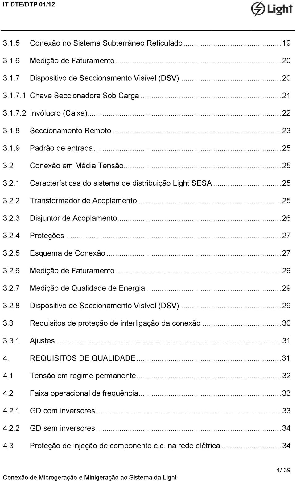 .. 25 3.2.3 Disjuntor de Acoplamento... 26 3.2.4 Proteções... 27 3.2.5 Esquema de Conexão... 27 3.2.6 Medição de Faturamento... 29 3.2.7 Medição de Qualidade de Energia... 29 3.2.8 Dispositivo de Seccionamento Visível (DSV).