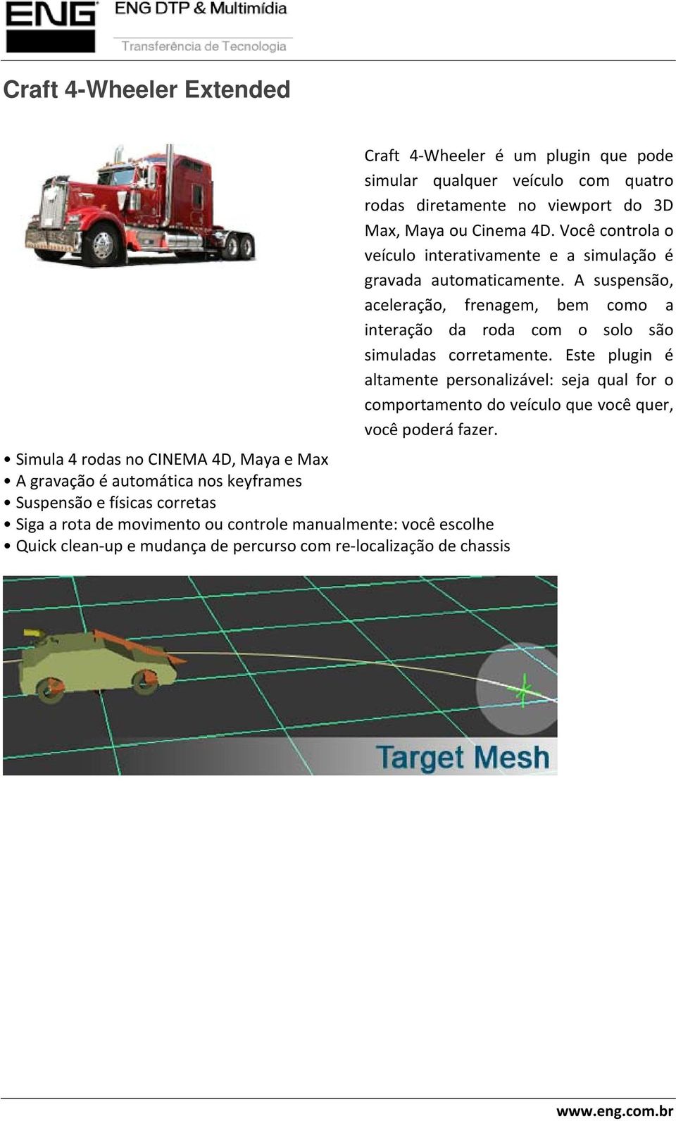 A suspensão, aceleração, frenagem, bem como a interação da roda com o solo são simuladas corretamente.