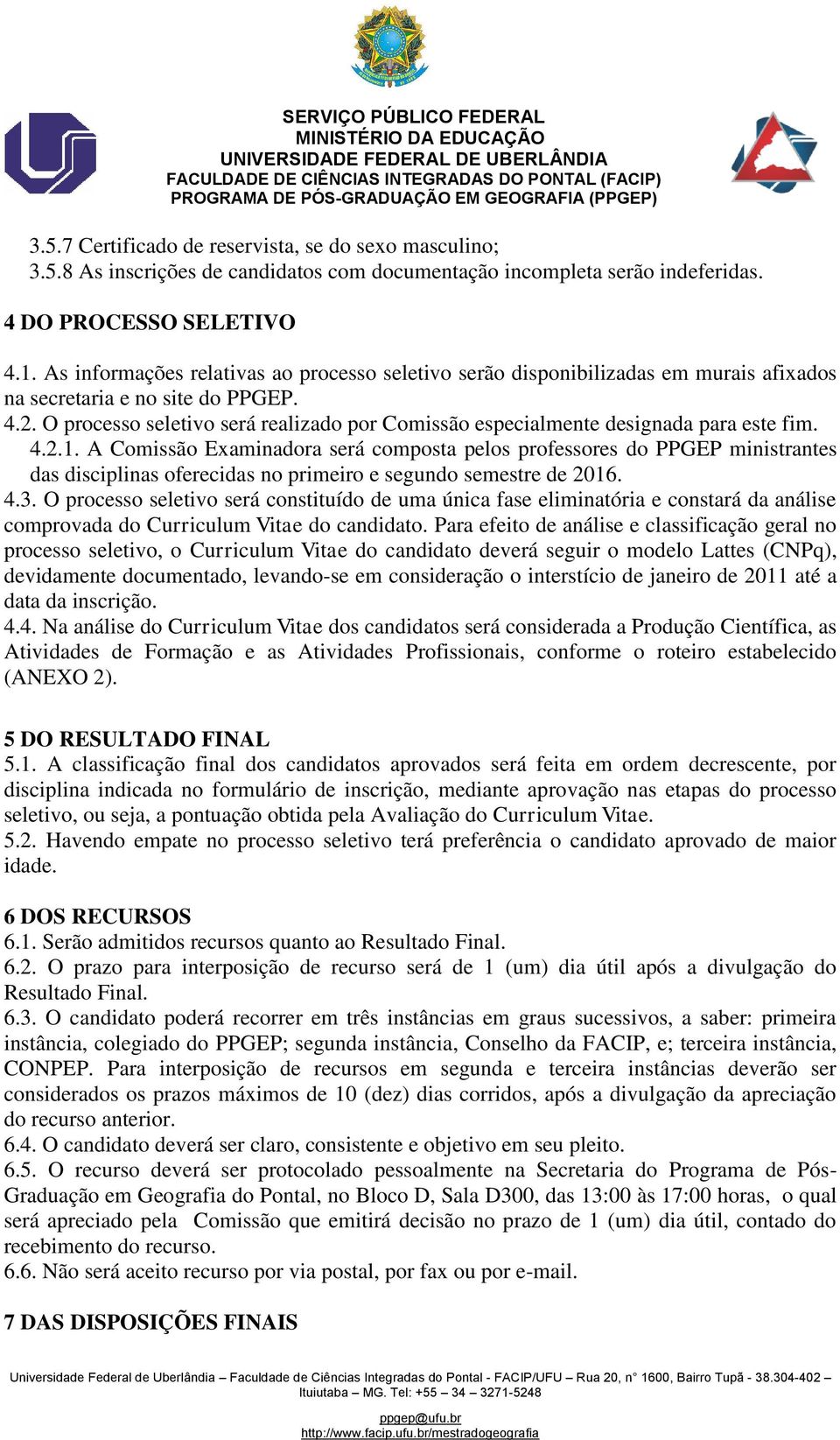 O processo seletivo será realizado por Comissão especialmente designada para este fim. 4.2.1.