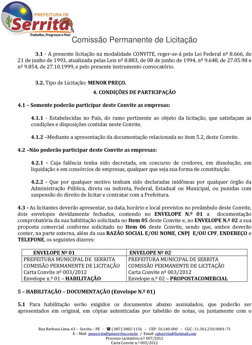 4.1.2 Mediante a apresentação da documentação relacionada no item 5.2, deste Convite. 4.2 Não poderão participar deste Convite as empresas: 4.2.1 - Cuja falência tenha sido decretada, em concurso de credores, em dissolução, em liquidação e em consórcios de empresas, qualquer que seja sua forma de constituição.