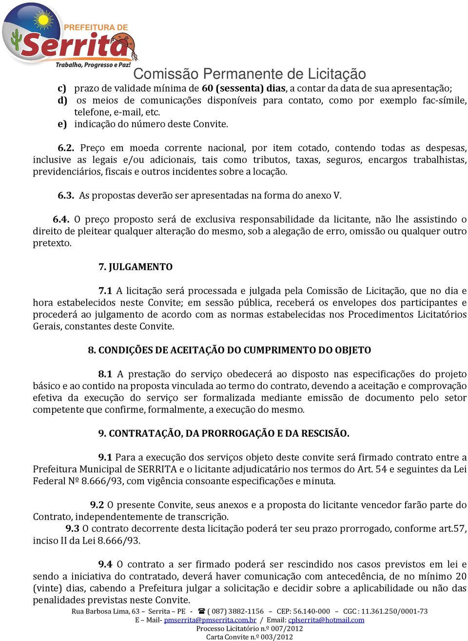 Preço em moeda corrente nacional, por item cotado, contendo todas as despesas, inclusive as legais e/ou adicionais, tais como tributos, taxas, seguros, encargos trabalhistas, previdenciários, fiscais