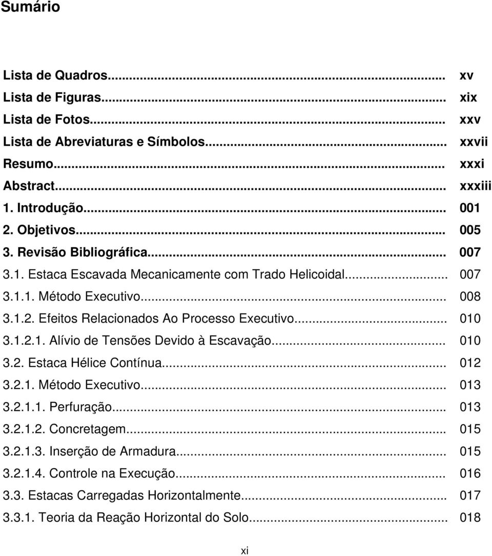 Efeitos Relacionados Ao Processo Executivo... 010 3.1.2.1. Alívio de Tensões Devido à Escavação... 010 3.2. Estaca Hélice Contínua... 012 3.2.1. Método Executivo... 013 3.2.1.1. Perfuração.