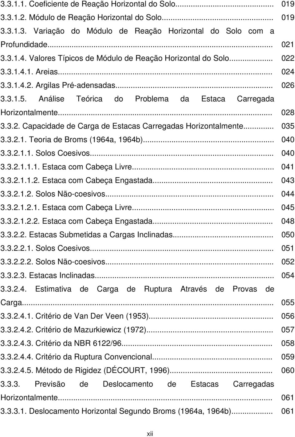 .. 028 3.3.2. Capacidade de Carga de Estacas Carregadas Horizontalmente... 035 3.3.2.1. Teoria de Broms (1964a, 1964b)... 040 3.3.2.1.1. Solos Coesivos... 040 3.3.2.1.1.1. Estaca com Cabeça Livre.