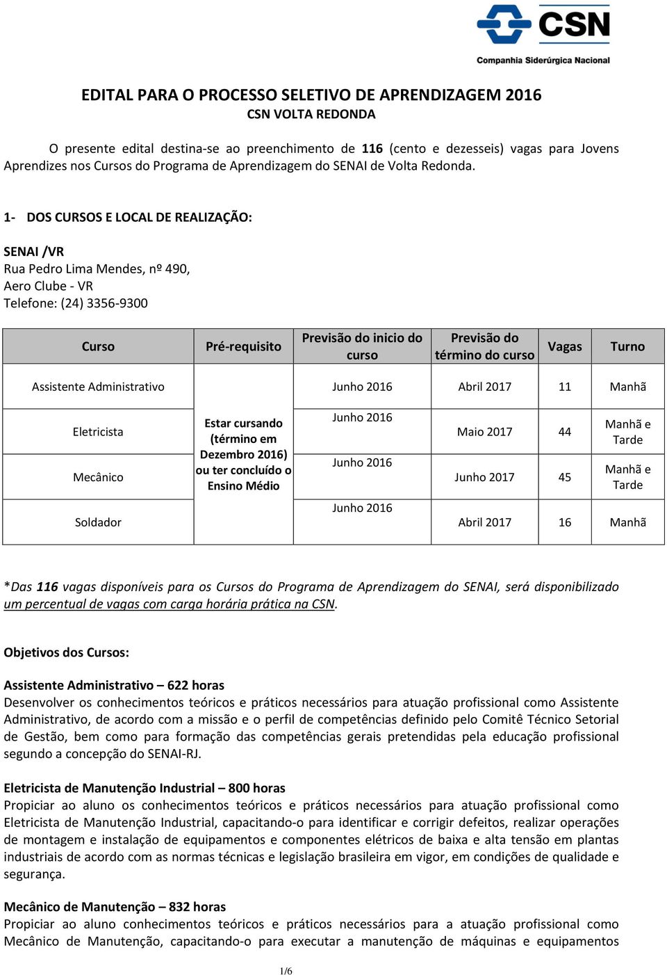 1- DOS CURSOS E LOCAL DE REALIZAÇÃO: SENAI /VR Rua Pedro Lima Mendes, nº 490, Aero Clube - VR Telefone: (24) 3356-9300 Curso Pré-requisito Previsão do inicio do curso Previsão do término do curso