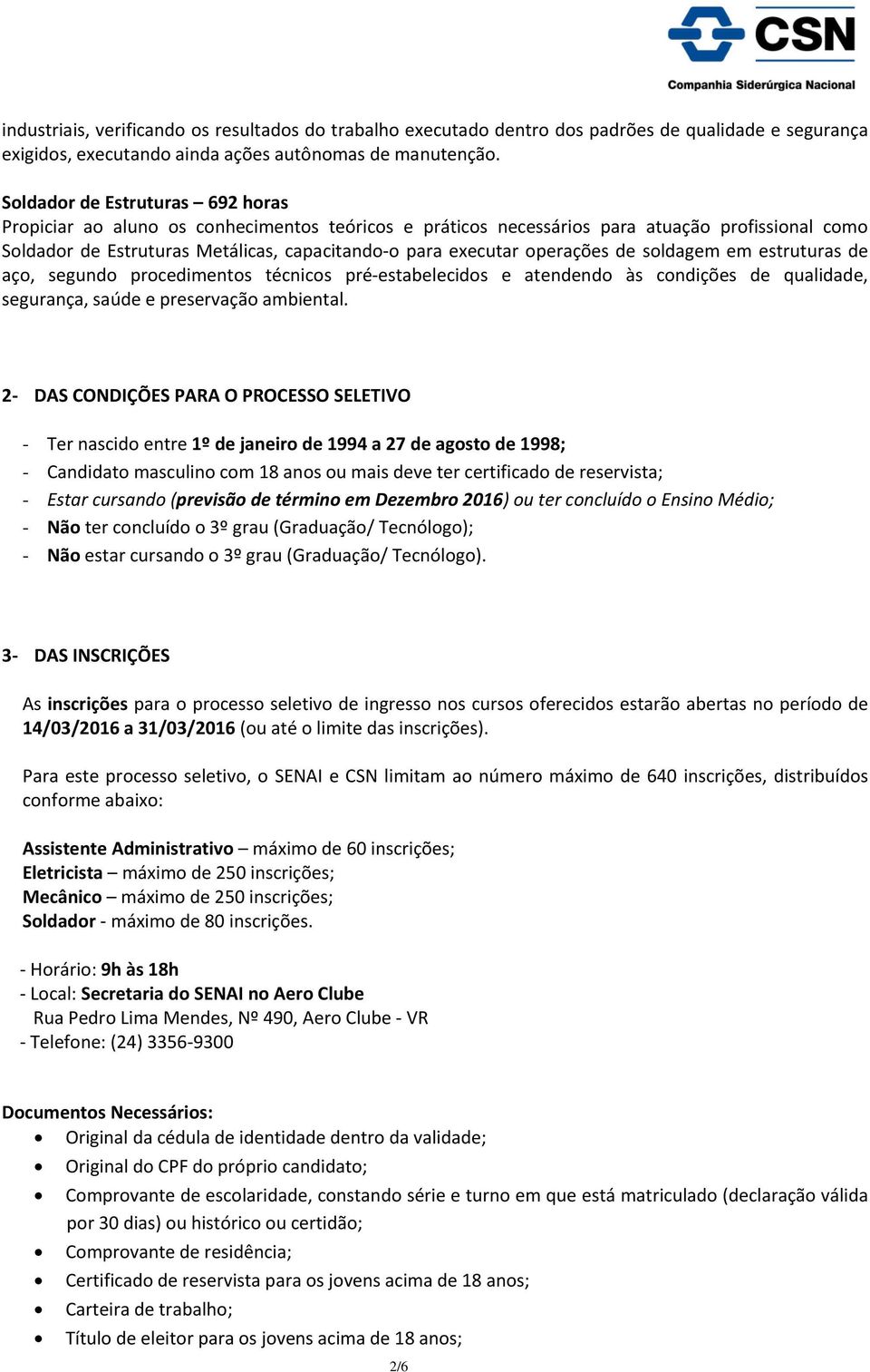 operações de soldagem em estruturas de aço, segundo procedimentos técnicos pré-estabelecidos e atendendo às condições de qualidade, segurança, saúde e preservação ambiental.