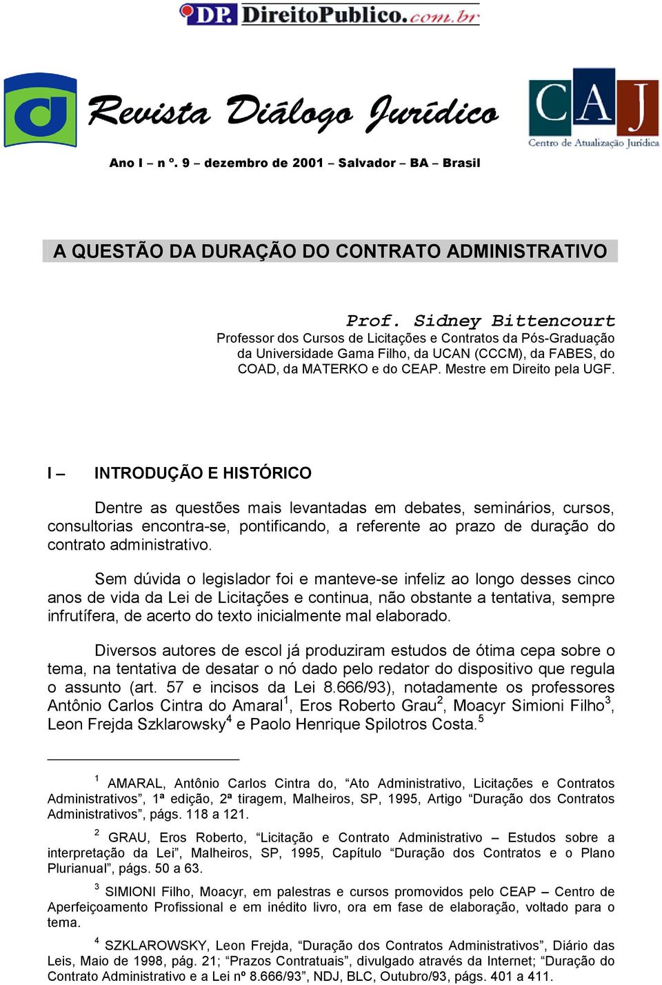 I INTRODUÇÃO E HISTÓRICO Dentre as questões mais levantadas em debates, seminários, cursos, consultorias encontra-se, pontificando, a referente ao prazo de duração do contrato administrativo.