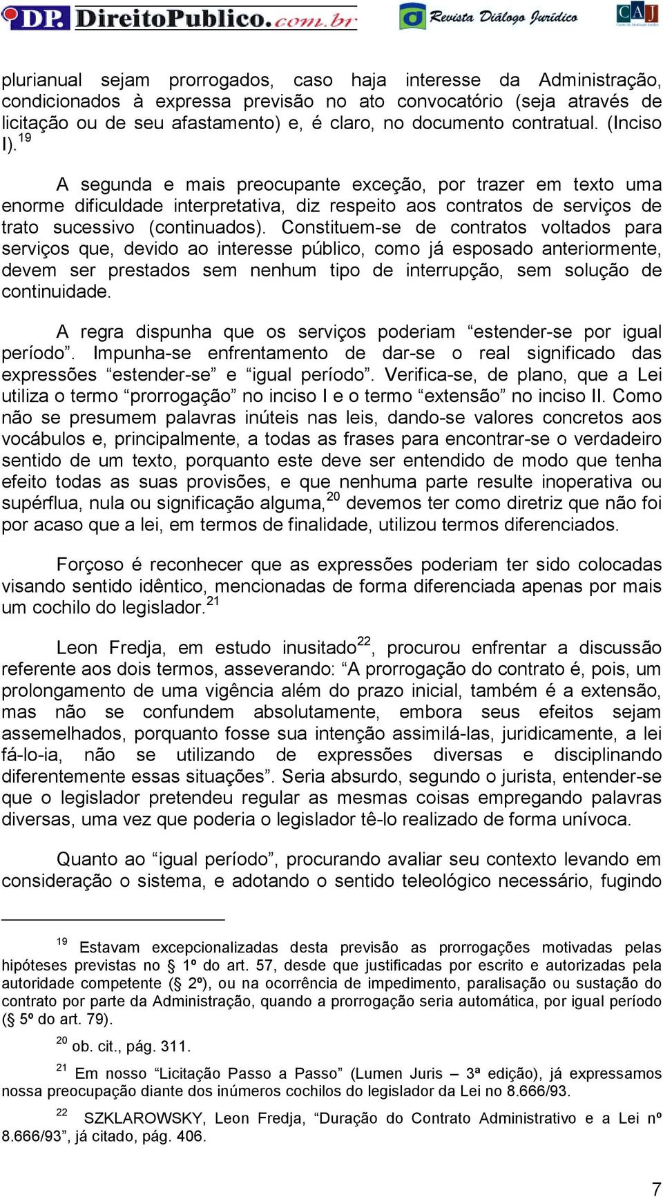 Constituem-se de contratos voltados para serviços que, devido ao interesse público, como já esposado anteriormente, devem ser prestados sem nenhum tipo de interrupção, sem solução de continuidade.