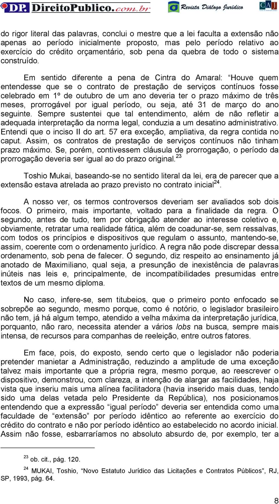 Em sentido diferente a pena de Cintra do Amaral: Houve quem entendesse que se o contrato de prestação de serviços contínuos fosse celebrado em 1º de outubro de um ano deveria ter o prazo máximo de