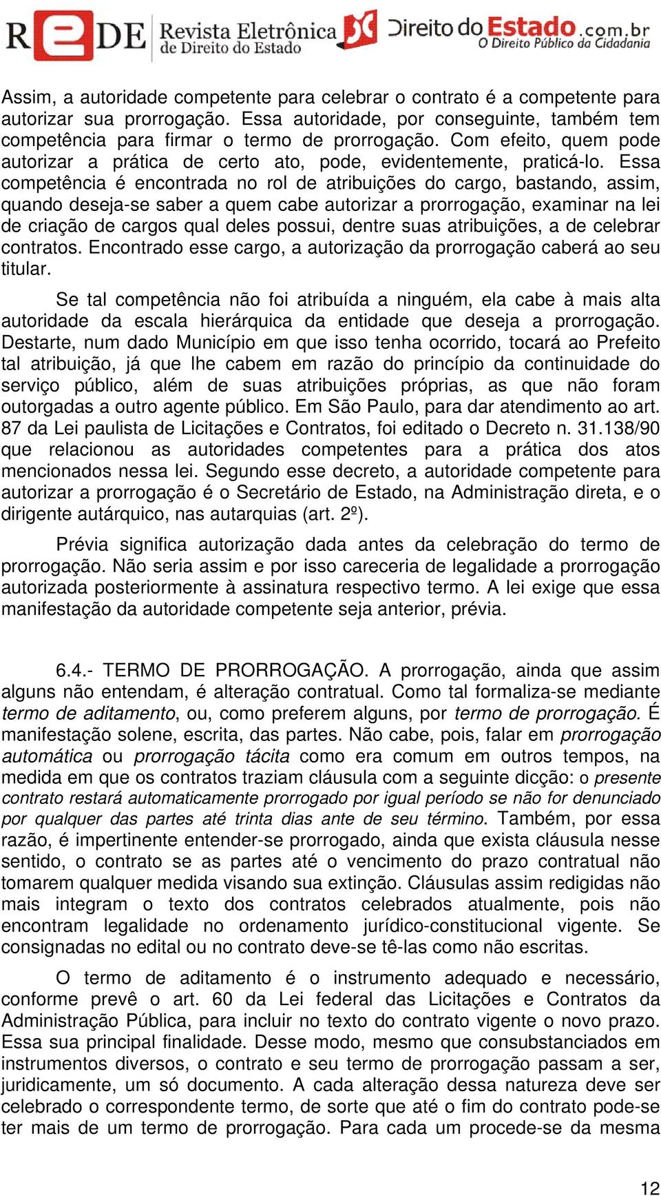 Essa competência é encontrada no rol de atribuições do cargo, bastando, assim, quando deseja-se saber a quem cabe autorizar a prorrogação, examinar na lei de criação de cargos qual deles possui,