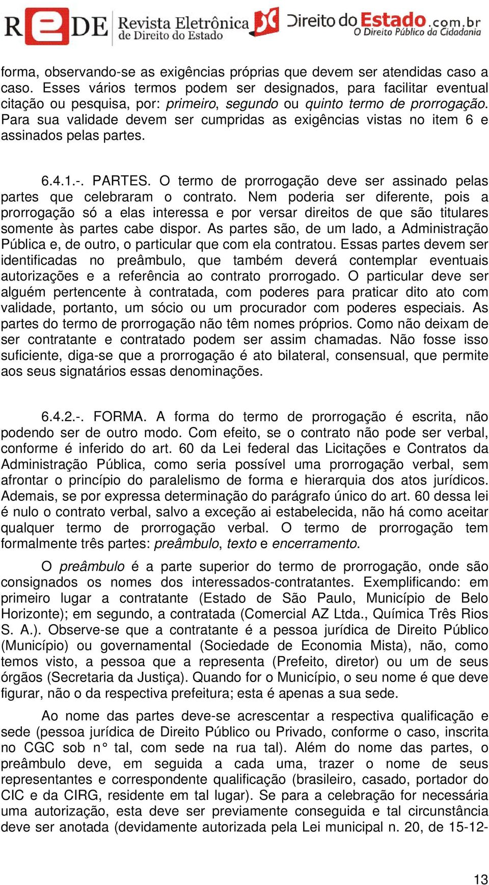 Para sua validade devem ser cumpridas as exigências vistas no item 6 e assinados pelas partes. 6.4.1.-. PARTES. O termo de prorrogação deve ser assinado pelas partes que celebraram o contrato.