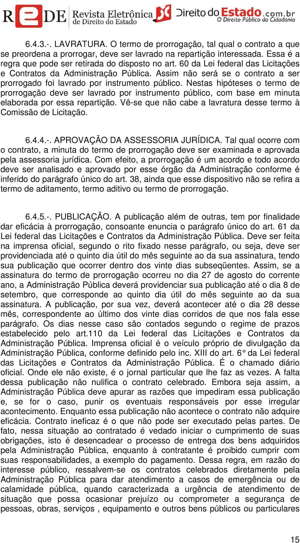 Nestas hipóteses o termo de prorrogação deve ser lavrado por instrumento público, com base em minuta elaborada por essa repartição. Vê-se que não cabe a lavratura desse termo à Comissão de Licitação.