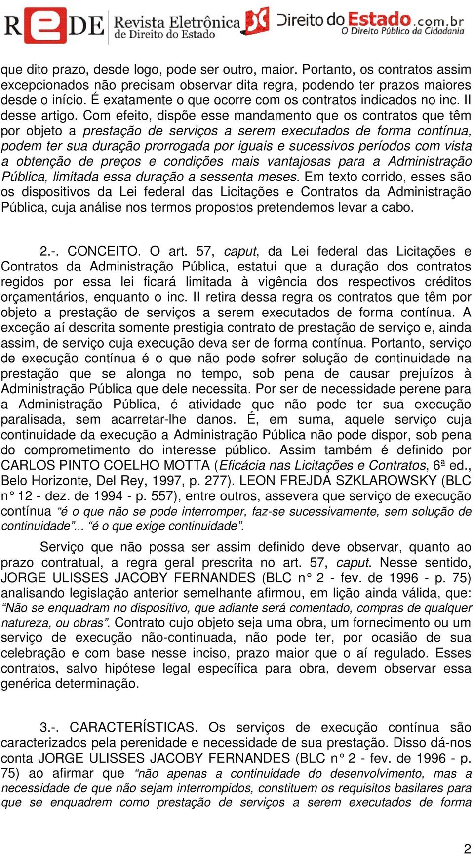 Com efeito, dispõe esse mandamento que os contratos que têm por objeto a prestação de serviços a serem executados de forma contínua, podem ter sua duração prorrogada por iguais e sucessivos períodos