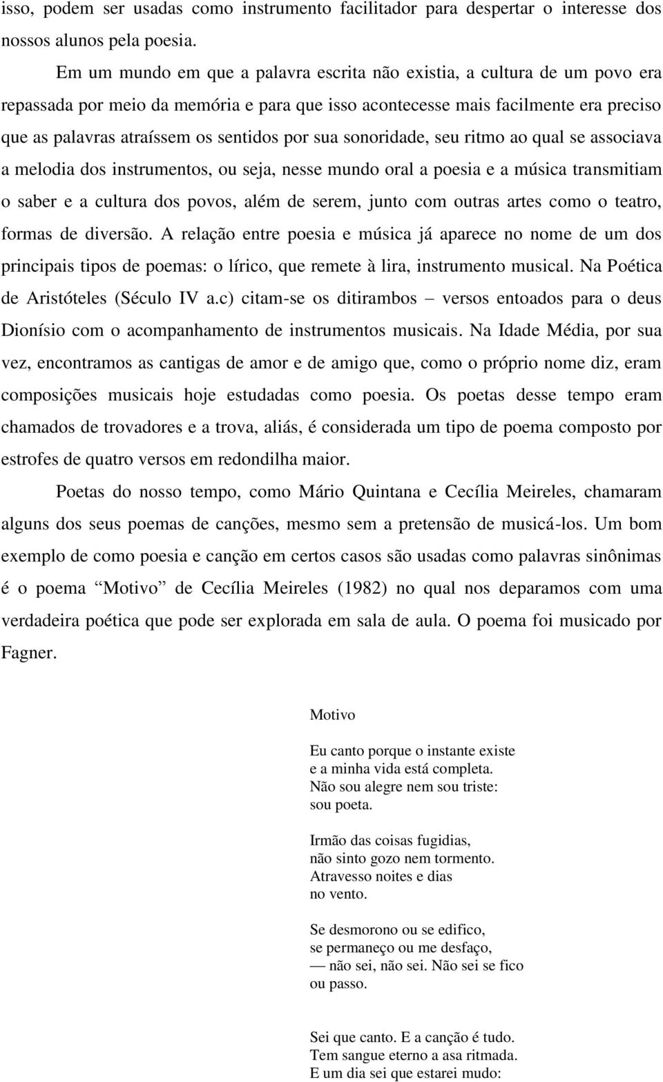 por sua sonoridade, seu ritmo ao qual se associava a melodia dos instrumentos, ou seja, nesse mundo oral a poesia e a música transmitiam o saber e a cultura dos povos, além de serem, junto com outras