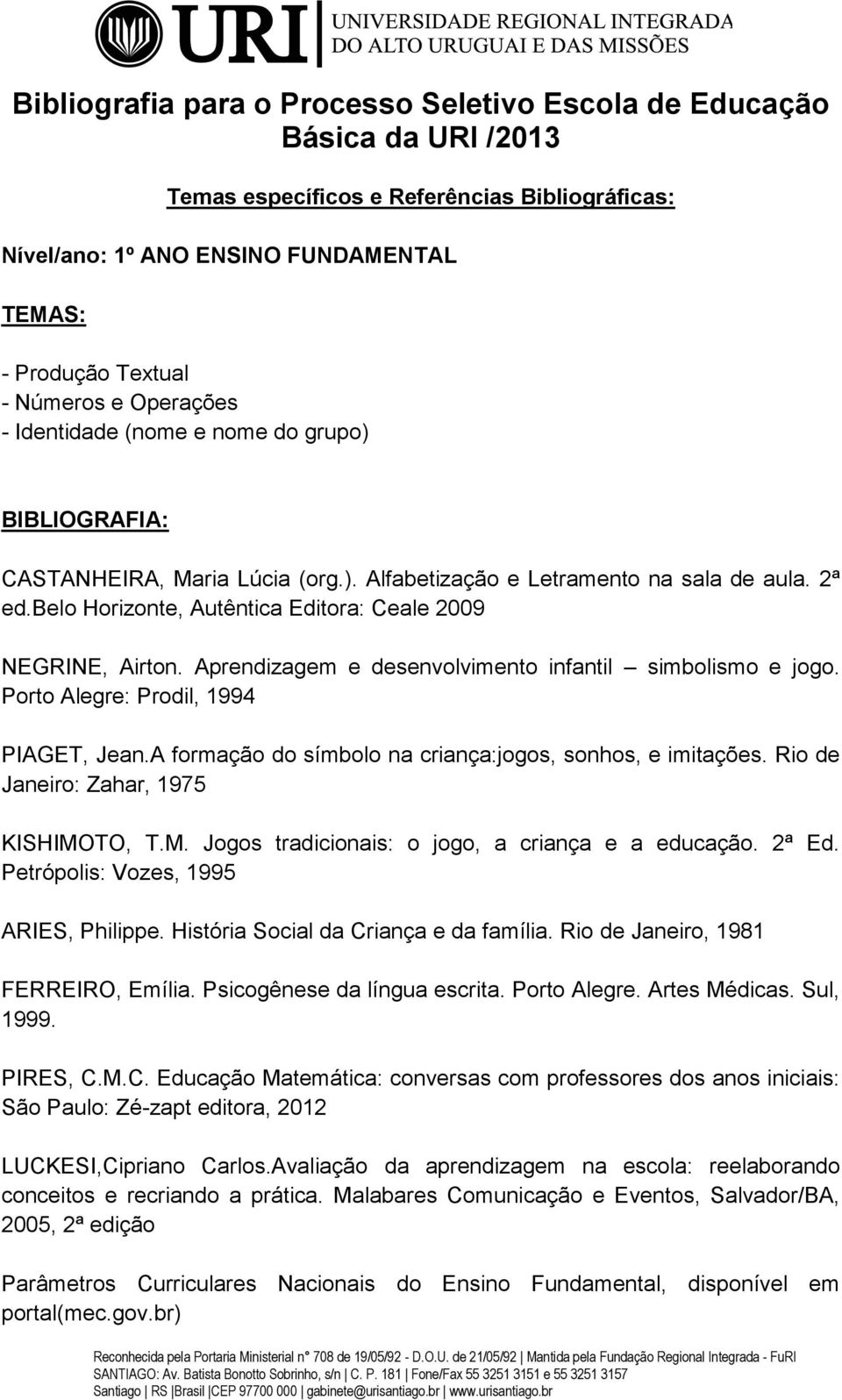 Aprendizagem e desenvolvimento infantil simbolismo e jogo. Porto Alegre: Prodil, 1994 PIAGET, Jean.A formação do símbolo na criança:jogos, sonhos, e imitações.