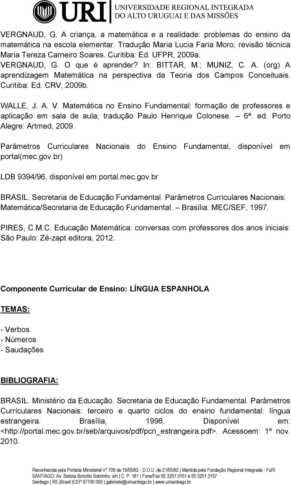 6ª. ed. Porto Alegre: Artmed, 2009. BRASIL. Secretaria de Educação Fundamental. Parâmetros Curriculares Nacionais: Matemática/Secretaria de Educação Fundamental. Brasília: MEC/SEF, 1997. PIRES, C.M.C. Educação Matemática: conversas com professores dos anos iniciais: São Paulo: Zé-zapt editora, 2012.