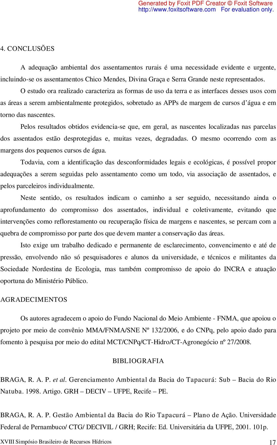 nascentes. Pelos resultados obtidos evidencia-se que, em geral, as nascentes localizadas nas parcelas dos assentados estão desprotegidas e, muitas vezes, degradadas.