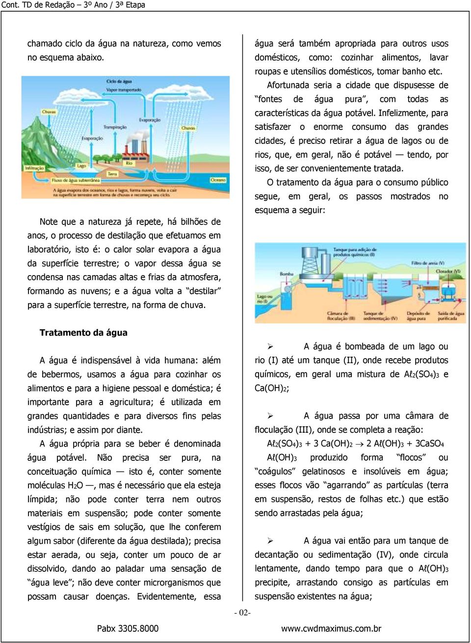 nas camadas altas e frias da atmosfera, formando as nuvens; e a água volta a destilar para a superfície terrestre, na forma de chuva.