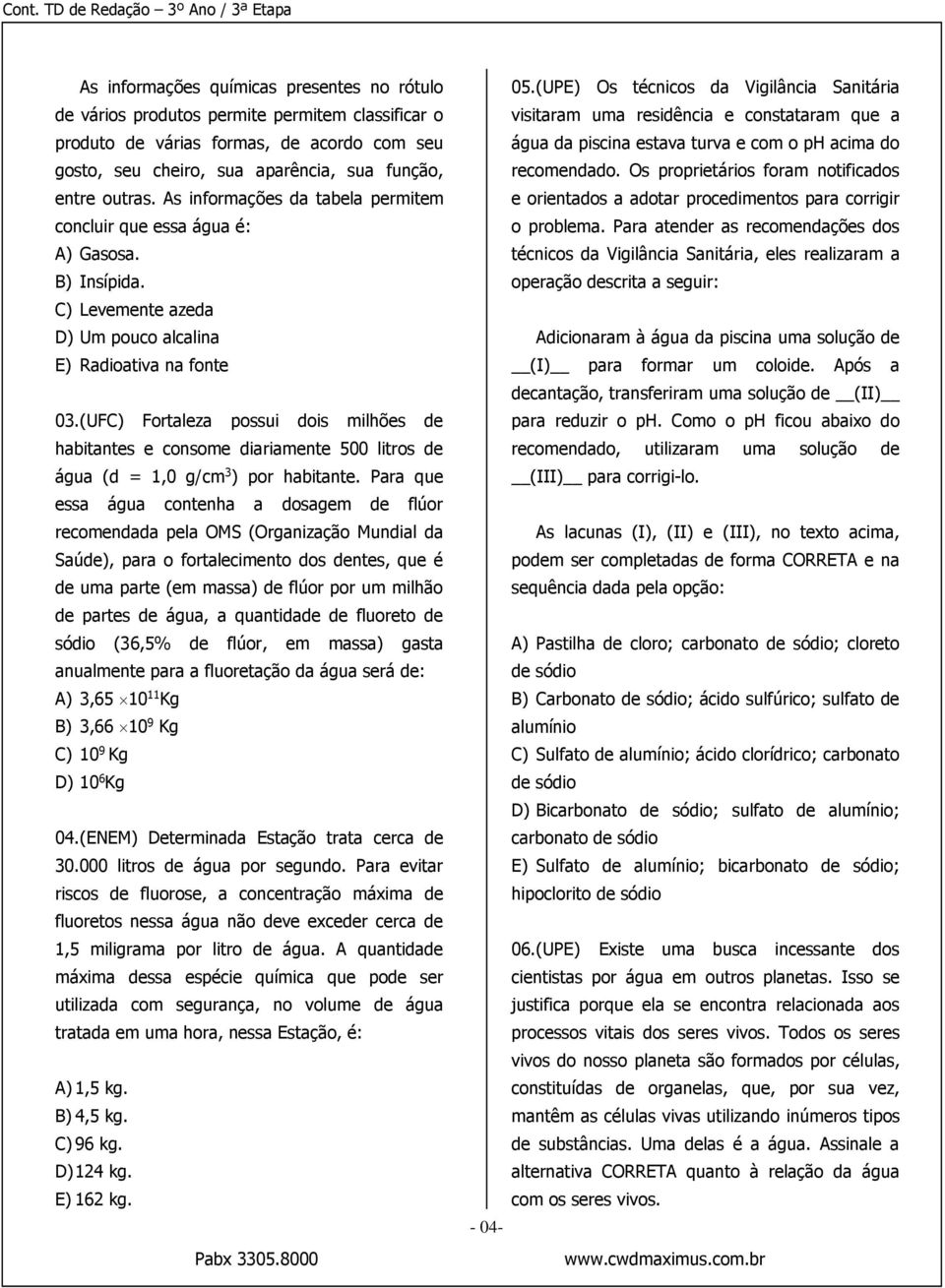 (UFC) Fortaleza possui dois milhões de habitantes e consome diariamente 500 litros de água (d = 1,0 g/cm 3 ) por habitante.