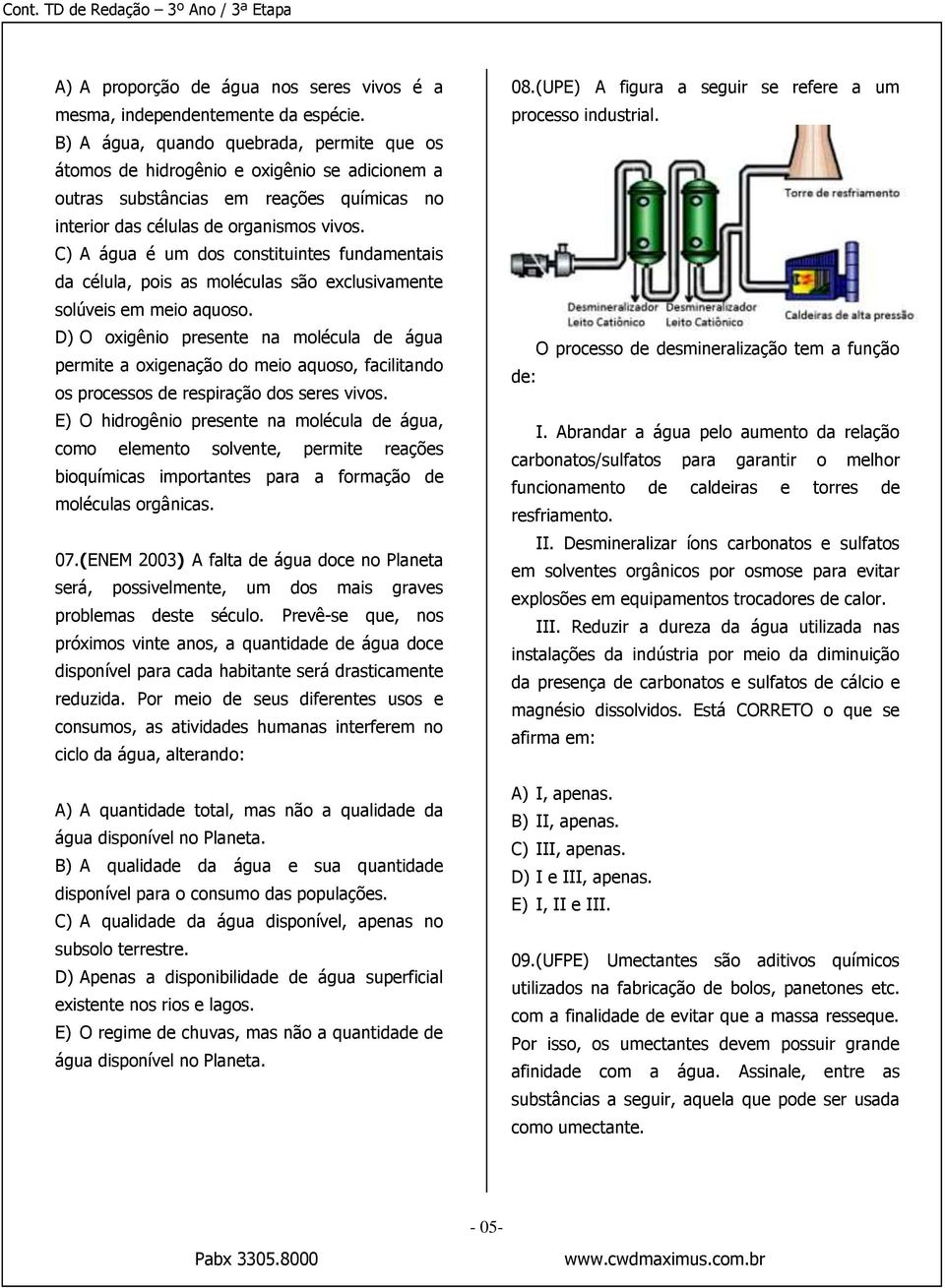 C) A água é um dos constituintes fundamentais da célula, pois as moléculas são exclusivamente solúveis em meio aquoso.