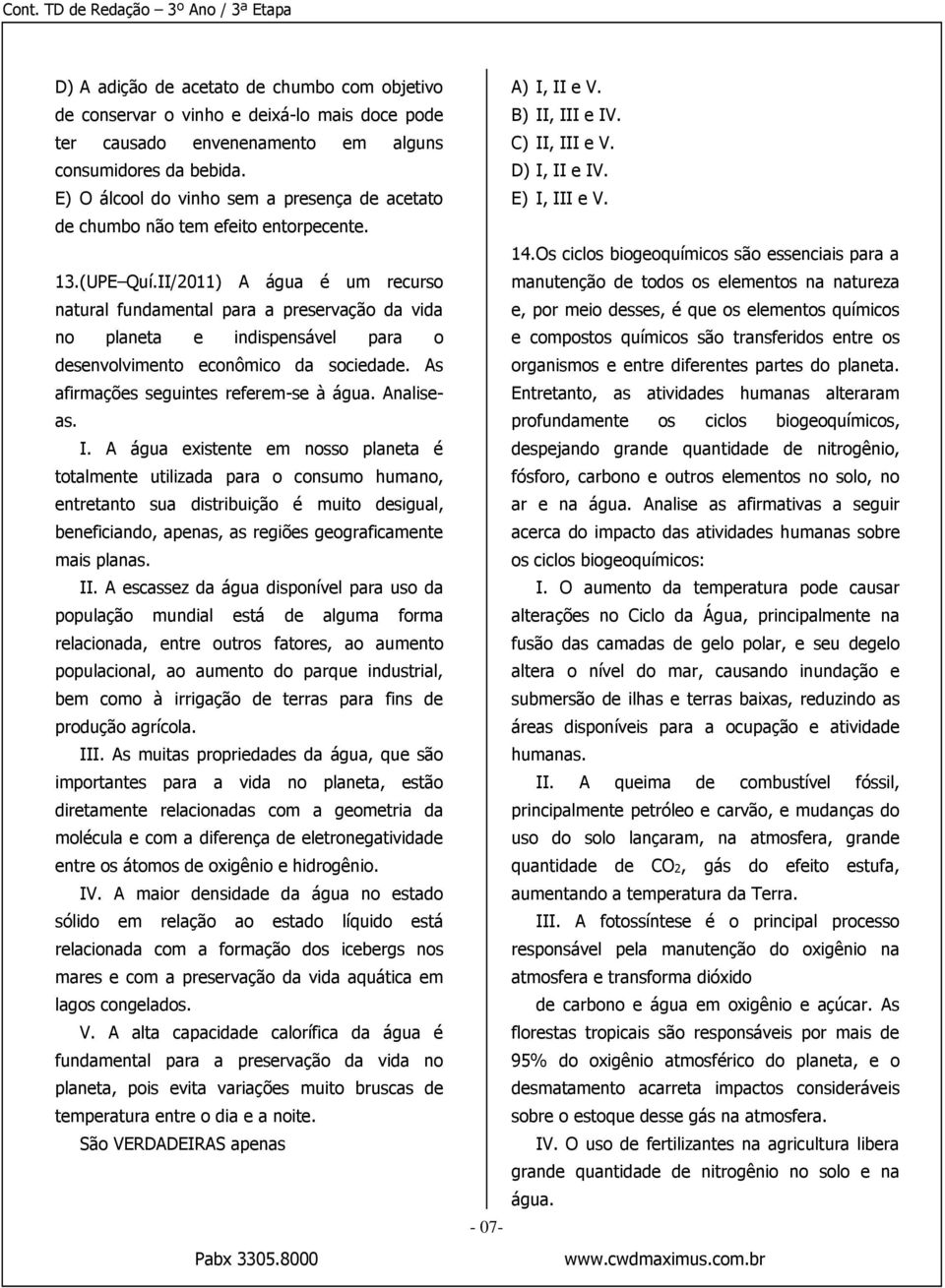 II/2011) A água é um recurso natural fundamental para a preservação da vida no planeta e indispensável para o desenvolvimento econômico da sociedade. As afirmações seguintes referem-se à água.