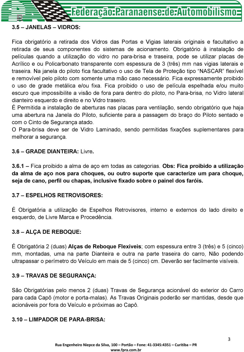 vigias laterais e traseira. Na janela do piloto fica facultativo o uso de Tela de Proteção tipo NASCAR flexível e removível pelo piloto com somente uma mão caso necessário.