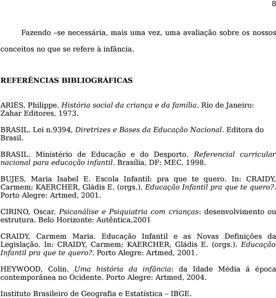 Referencial curricular nacional para educação infantil. Brasília, DF: MEC, 1998. BUJES, Maria Isabel E. Escola Infantil: pra que te quero. In: CRAIDY, Carmem; KAERCHER, Gládis E. (orgs.).