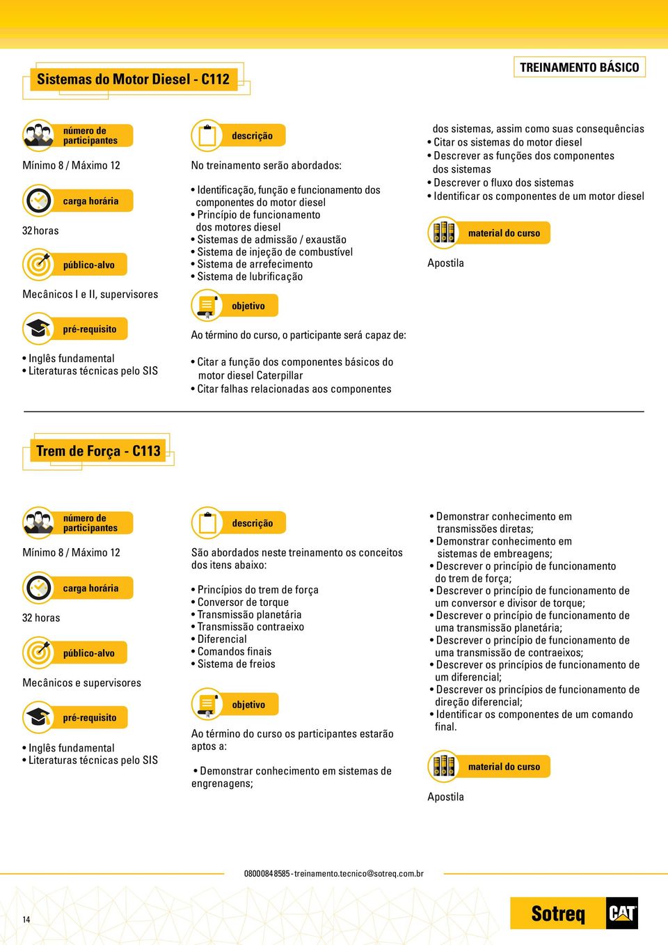 lubrificação Ao término do curso, o participante será capaz de: Citar a função dos componentes básicos do motor diesel Caterpillar Citar falhas relacionadas aos componentes dos sistemas, assim como