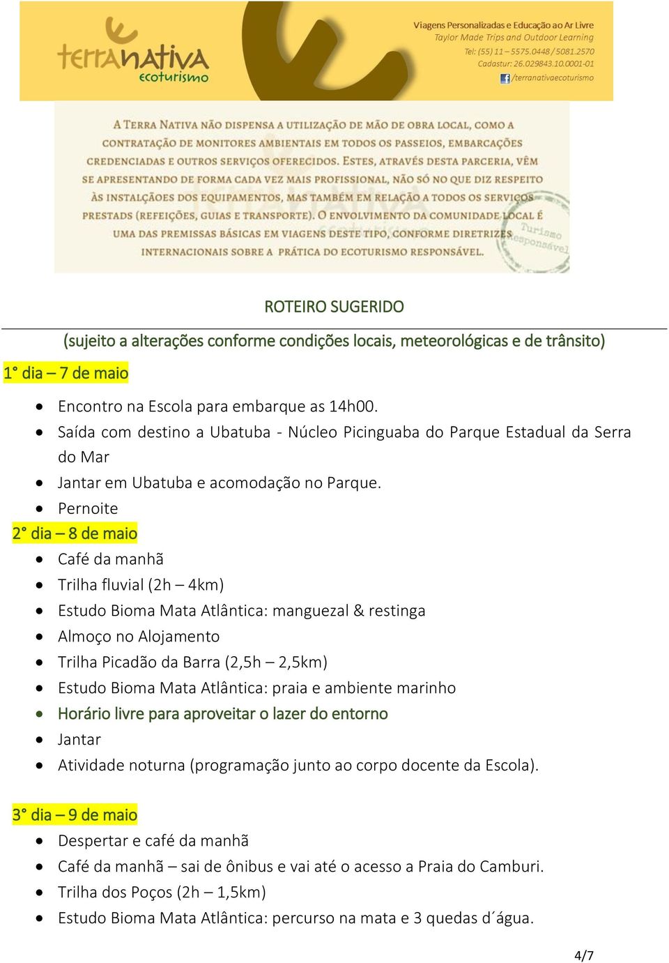Pernoite 2 dia 8 de maio Café da manhã Trilha fluvial (2h 4km) Estudo Bioma Mata Atlântica: manguezal & restinga Almoço no Alojamento Trilha Picadão da Barra (2,5h 2,5km) Estudo Bioma Mata Atlântica: