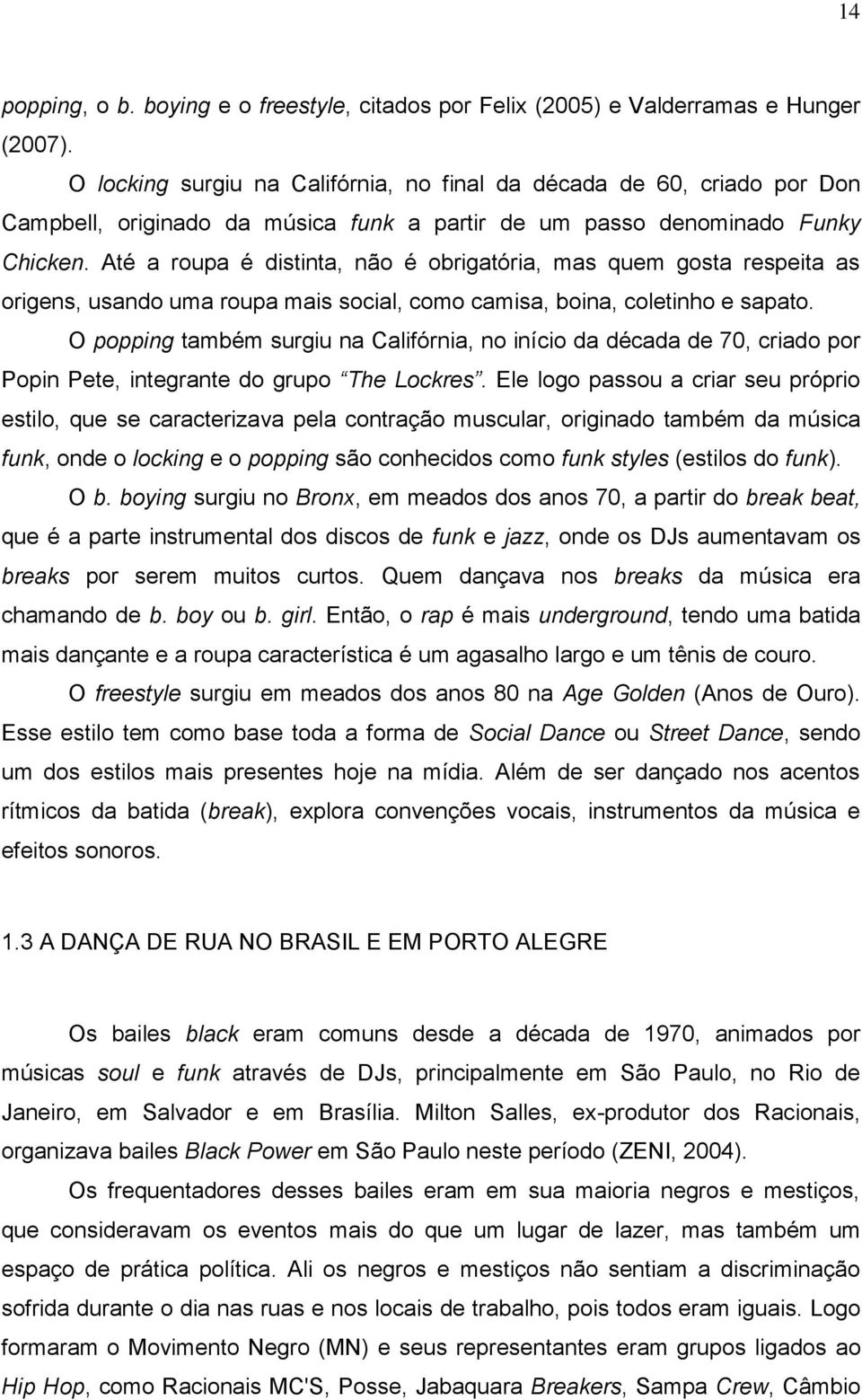 Até a roupa é distinta, não é obrigatória, mas quem gosta respeita as origens, usando uma roupa mais social, como camisa, boina, coletinho e sapato.