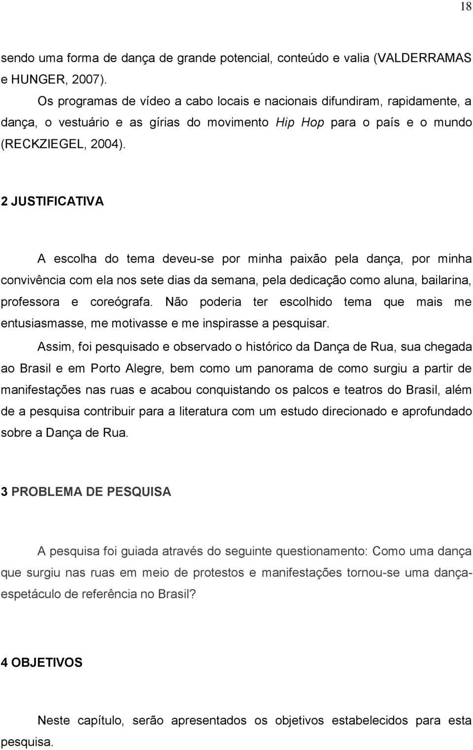 2 JUSTIFICATIVA A escolha do tema deveu-se por minha paixão pela dança, por minha convivência com ela nos sete dias da semana, pela dedicação como aluna, bailarina, professora e coreógrafa.