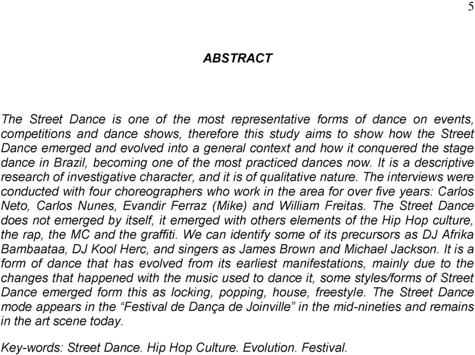 The interviews were conducted with four choreographers who work in the area for over five years: Carlos Neto, Carlos Nunes, Evandir Ferraz (Mike) and William Freitas.