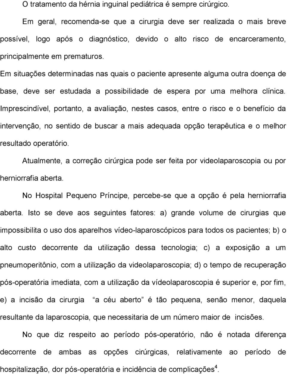 Em situações determinadas nas quais o paciente apresente alguma outra doença de base, deve ser estudada a possibilidade de espera por uma melhora clínica.