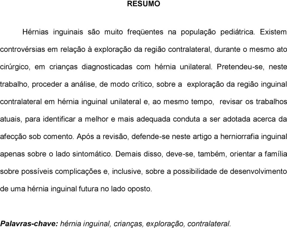 Pretendeu-se, neste trabalho, proceder a análise, de modo crítico, sobre a exploração da região inguinal contralateral em hérnia inguinal unilateral e, ao mesmo tempo, revisar os trabalhos atuais,