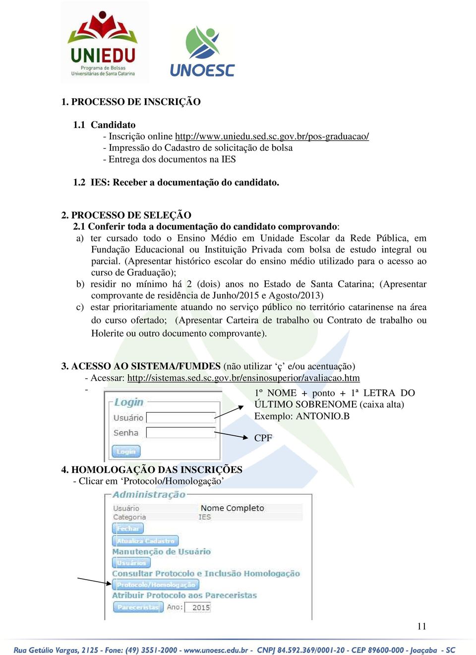 1 Conferir toda a documentação do candidato comprovando: a) ter cursado todo o Ensino Médio em Unidade Escolar da Rede Pública, em Fundação Educacional ou Instituição Privada com bolsa de estudo