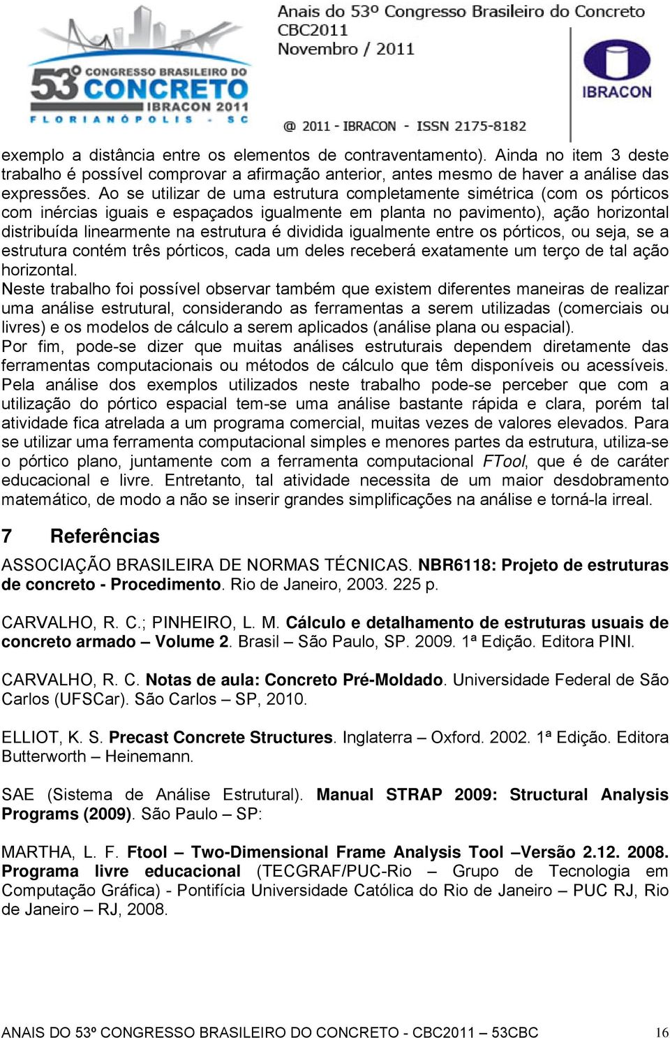 entre os pórtcos, ou seja, se a estrutura contém três pórtcos, cada um deles receberá exatamente um terço de tal ação horzontal.